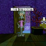 Math sucks | MATH STUDENTS; X | image tagged in spongebob hiding | made w/ Imgflip meme maker