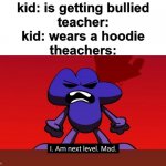 so true | kid: is getting bullied
teacher:
kid: wears a hoodie
theachers: | image tagged in bfb i am next level mad,memes,school,bfdi,bfb | made w/ Imgflip meme maker