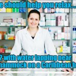 Pharmacy | These should help you relax..... Take 2 with water lapping near your hammock on a Caribbean beach. | image tagged in pharmacy | made w/ Imgflip meme maker