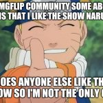 calling all naruto fans | HI IMGFLIP COMMUNITY SOME ABOUT ME IS THAT I LIKE THE SHOW NARUTO; DOES ANYONE ELSE LIKE THE SHOW SO I'M NOT THE ONLY ONE | image tagged in naruto thumbs up | made w/ Imgflip meme maker