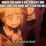 my current life | WHEN YOU HAVE A BIG PROJECT DUE TODAY AND YOU HAVE NOT STARTED ON IT | image tagged in himiko toga,school | made w/ Imgflip meme maker