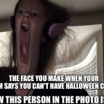 Lol | THE FACE YOU MAKE WHEN YOUR MOM SAYS YOU CAN'T HAVE HALLOWEEN CANDY; BTW THIS PERSON IN THE PHOTO IS ME | image tagged in angry kid | made w/ Imgflip meme maker