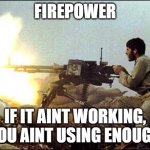 Firepower: If it isnt working you're not using enough | FIREPOWER; IF IT AINT WORKING, YOU AINT USING ENOUGH | image tagged in machine gun template | made w/ Imgflip meme maker