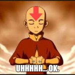 Make a hold up version of this lol! | UHHHHH... OK. | image tagged in aang,avatar the last airbender | made w/ Imgflip meme maker