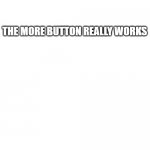 Working More Button | TRUST ME; THE MORE BUTTON REALLY WORKS | image tagged in working more button,not a troll | made w/ Imgflip meme maker