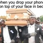 Coffin Dance | when you drop your phone on top of your face in bed | image tagged in coffin dance | made w/ Imgflip meme maker