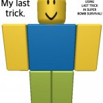 Wut | My last trick. USING LAST TRICK IN SUPER BOMB SURVIVAL! | image tagged in roblox noob,roblox,roblox meme,super bomb survival | made w/ Imgflip meme maker