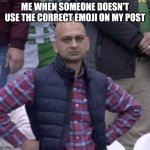 Pakistan fan | ME WHEN SOMEONE DOESN'T USE THE CORRECT EMOJI ON MY POST | image tagged in pakistan fan | made w/ Imgflip meme maker