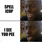 MY first good meme | SPELL ICUP; I SEE YOU PEE | image tagged in my first good meme | made w/ Imgflip meme maker