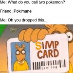 Well I wish there was a plural for pokemon tho :/ | Me: What do you call two pokemon?
ㅤ
Friend: Pokimane
ㅤ
Me: Oh you dropped this... | image tagged in simp card,funny,meme,simp | made w/ Imgflip meme maker