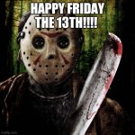 Jason said Happy Friday the 13th!!! | HAPPY FRIDAY THE 13TH!!!! | image tagged in jason voorhees | made w/ Imgflip meme maker