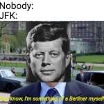 Berliner | Nobody:
JFK:; You know, I'm something of a Berliner myself | image tagged in you know i'm something of a myself,funny,memes,history,jfk | made w/ Imgflip meme maker