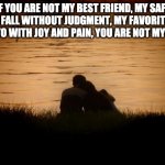 Not My Person | IF YOU ARE NOT MY BEST FRIEND, MY SAFE PLACE TO FALL WITHOUT JUDGMENT, MY FAVORITE PERSON TO RUN TO WITH JOY AND PAIN, YOU ARE NOT MY PERSON. | image tagged in love | made w/ Imgflip meme maker