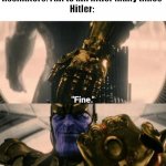 "Fine, i'll kill myself then" | Assinators: Fail to kill hitler many times
Hitler: | image tagged in fine i'll do it myself | made w/ Imgflip meme maker