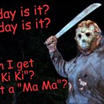 Happy Friday the 13th, Everybody! | What day is it?
What day is it? Can I get a "Ki Ki"?
Can I get a "Ma Ma"? | image tagged in jason goes to hell,memes,friday the 13th | made w/ Imgflip meme maker