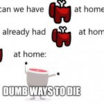 Mom, can we have _____ at home? | DUMB WAYS TO DIE | image tagged in mom can we have _____ at home | made w/ Imgflip meme maker