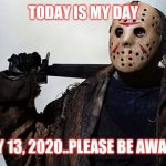 Jroc113 | TODAY IS MY DAY; FRIDAY 13, 2020..PLEASE BE AWARE PPL | image tagged in otf friday 13th | made w/ Imgflip meme maker