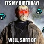 Friday the 13th | ITS MY BIRTHDAY! WELL, SORT OF | image tagged in friday the 13th | made w/ Imgflip meme maker