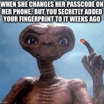Open Sesame.  Achievement unlocked. | WHEN SHE CHANGES HER PASSCODE ON
HER PHONE,  BUT YOU SECRETLY ADDED
YOUR FINGERPRINT TO IT WEEKS AGO | image tagged in et,finger,fingerprint,phone,passcode,locked | made w/ Imgflip meme maker