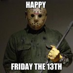 he he he he hab jahaha | HAPPY; FRIDAY THE 13TH | image tagged in jason voorhees | made w/ Imgflip meme maker