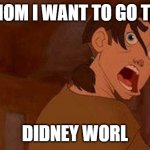 DIDNEY WORL | MOM I WANT TO GO TO; DIDNEY WORL | image tagged in treasure planet jimmy james derp face funny didney worl | made w/ Imgflip meme maker