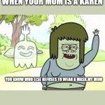Muscle Man My Mom | WHEN YOUR MOM IS A KAREN; YOU KNOW WHO ELSE REFUSES TO WEAR A MASK,MY MOM | image tagged in muscle man my mom | made w/ Imgflip meme maker