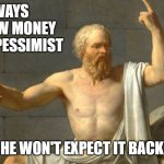 Borrowing Money | ALWAYS BORROW MONEY FROM A PESSIMIST; HE WON'T EXPECT IT BACK | image tagged in the philosopher | made w/ Imgflip meme maker