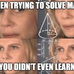 confused woman | WHEN TRYING TO SOLVE MATH; YOU DIDN'T EVEN LEARN | image tagged in confused woman | made w/ Imgflip meme maker