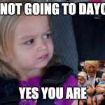 Funny Meme | I IM NOT GOING TO DAYCARE; YES YOU ARE | image tagged in funny meme | made w/ Imgflip meme maker