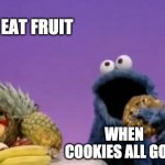 cookie monster health plan | EAT FRUIT; WHEN COOKIES ALL GONE | image tagged in cookie monster fruit,cookie monster,junk food,cookie | made w/ Imgflip meme maker