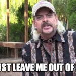 Joe exotic | JUST LEAVE ME OUT OF IT | image tagged in joe exotic | made w/ Imgflip meme maker