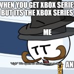 We Spent Much Money On That | WHEN YOU GET XBOX SERIES X BUT ITS THE XBOX SERIES S; ME; AND ITS BAD | image tagged in we spent much money on that | made w/ Imgflip meme maker