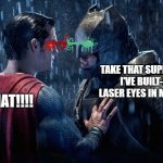 take that superman | TAKE THAT SUPERMAN I'VE BUILT-IN LASER EYES IN MY SUIT; WHAT!!!! | image tagged in superman vs batman | made w/ Imgflip meme maker