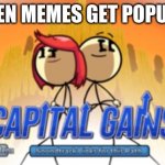Capital gains | WHEN MEMES GET POPULAR | image tagged in capital gains | made w/ Imgflip meme maker
