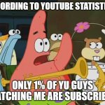 Is mayonnaise an instrument? | ACCORDING TO YOUTUBE STATISTICS.. ONLY 1% OF YU GUYS WATCHING ME ARE SUBSCRIBED | image tagged in is mayonnaise an instrument | made w/ Imgflip meme maker