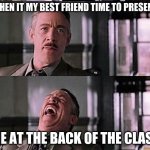 spiderman laugh 2 | WHEN IT MY BEST FRIEND TIME TO PRESENT; ME AT THE BACK OF THE CLASS | image tagged in spiderman laugh 2 | made w/ Imgflip meme maker