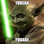 bean yoda | YOBEAN; YODABE | image tagged in bean yoda | made w/ Imgflip meme maker