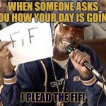 I plead the Fif! Yes sir! | WHEN SOMEONE ASKS YOU HOW YOUR DAY IS GOING; I PLEAD THE FIF! | image tagged in i plead the fif | made w/ Imgflip meme maker