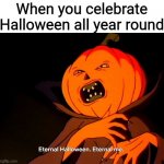 It's not Oct-over til it's over!! | When you celebrate Halloween all year round | image tagged in eternal halloween eternal me,halloween,spooky all the time,spooky,spook city usa,352 days til next halloween | made w/ Imgflip meme maker