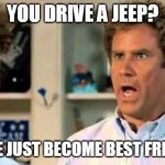 Jeep Brothers | YOU DRIVE A JEEP? DID WE JUST BECOME BEST FRIENDS? | image tagged in did we just become best friends,jeep,stepbrothers,wrangler,its a jeep meme,jeep meme | made w/ Imgflip meme maker