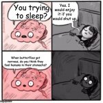 So true though. | Yes. I would enjoy it if you would shut up. You trying to sleep? When butterflies get nervous, do you think they feel humans in their stomachs? | image tagged in brain at night be like | made w/ Imgflip meme maker