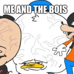 Me and the Bois | ME AND THE BOIS | image tagged in me and the bois | made w/ Imgflip meme maker