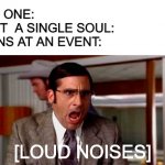 Loud Noises | NO ONE:
NOT  A SINGLE SOUL:
FANS AT AN EVENT:; [LOUD NOISES] | image tagged in loud noises | made w/ Imgflip meme maker