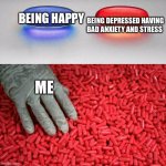 My life | BEING DEPRESSED HAVING BAD ANXIETY AND STRESS; BEING HAPPY; ME | image tagged in blue or red pill | made w/ Imgflip meme maker