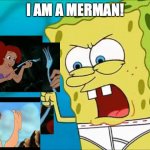 Spongebob is a Man | I AM A MERMAN! | image tagged in spongebob is a man | made w/ Imgflip meme maker