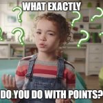what does the dishwasher do | WHAT EXACTLY; DO YOU DO WITH POINTS? | image tagged in what does the dishwasher do | made w/ Imgflip meme maker