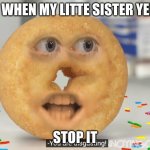 yells | ME WHEN MY LITTE SISTER YELLS; STOP IT | image tagged in shane dawson angry donut | made w/ Imgflip meme maker