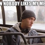 Depressed Eminem | WHEN NOBODY LIKES MY MEMES | image tagged in depressed eminem | made w/ Imgflip meme maker