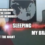 Dairangers vs. Zydos. | REMEMBERING THE GOOD AND BAD MEMORIES; SLEEPING; MY BRAIN; ME AT THE NIGHT | image tagged in dairangers vs zydos | made w/ Imgflip meme maker