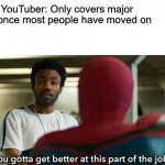 You gotta get better at this part of the job | News YouTuber: Only covers major story once most people have moved on; Me: | image tagged in you gotta get better at this part of the job | made w/ Imgflip meme maker